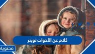 اجمل كلام عن الأخوات تويتر مكتوب وبالصور 2025