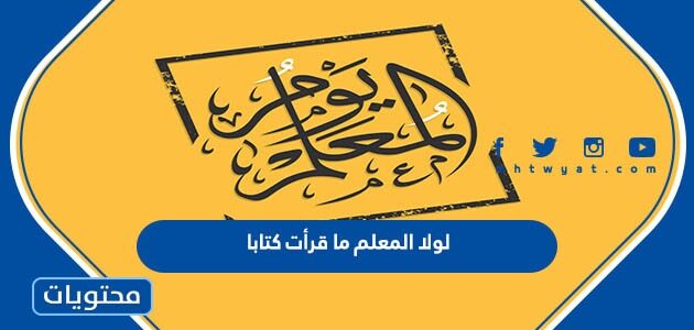 كلمات لولا المعلم ما قرأت كتابا مكتوبة