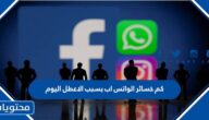 كم خسائر الواتساب بسبب العطل اليوم