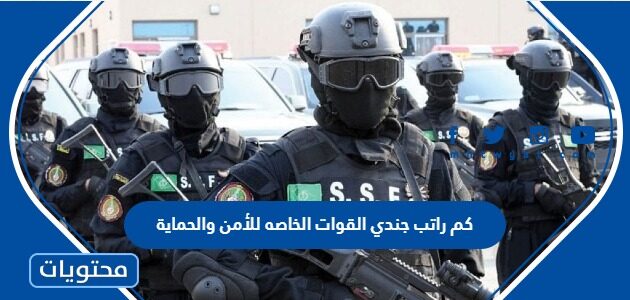 كم راتب جندي القوات الخاصه للأمن والحماية 1447