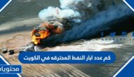 كم عدد ابار النفط المحترقه في الكويت