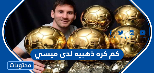 كم كره ذهبيه لدى ميسي خلال مسيرته 2025
