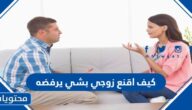 كيف اقنع زوجي بشي يرفضه