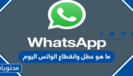 ما هو عطل وانقطاع الواتس اليوم