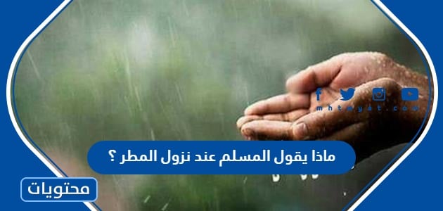 ماذا يقول المسلم عند نزول المطر ؟