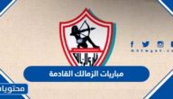 متى موعد مباريات الزمالك القادمة 2022