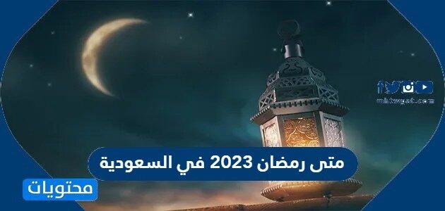 متى رمضان 2023 في السعودية 