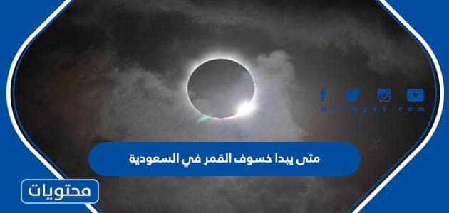 متى يبدا خسوف القمر في السعودية 2023