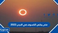 متى يخلص الكسوف في الاردن 2022