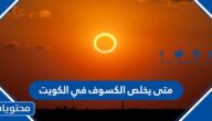 متى يخلص الكسوف في الكويت 2022