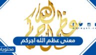 معنى عظم الله اجركم في معاجم اللغة