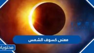 ما هو معنى كسوف الشمس اسلام ويب
