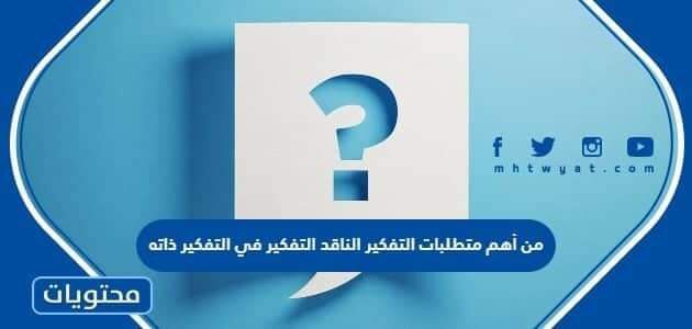 من أهم متطلبات التفكير الناقد التفكير في التفكير ذاته