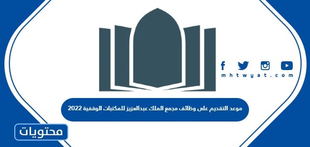 موعد التقديم على وظائف مجمع الملك عبدالعزيز للمكتبات الوقفية 2022