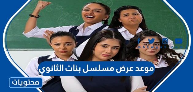 متى موعد عرض مسلسل بنات الثانوي 2022