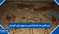 نرى الفن عند اجدادنا في رسمهم على الجدران