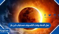 هل الدعاء وقت الكسوف مستجاب ابن باز