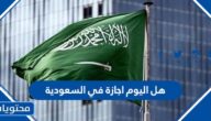 هل اليوم اجازة في السعودية 1444
