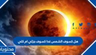 هل كسوف الشمس غدا كسوف جزئي ام كلي