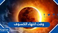 متى وقت انتهاء الكسوف اي ساعة 2022