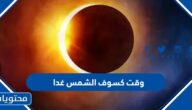 ما هو وقت كسوف الشمس غدا العد التنازلي