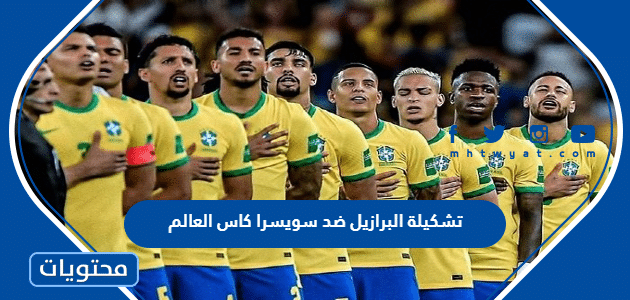 تشكيلة البرازيل ضد سويسرا كاس العالم 2022