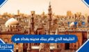 الخليفة الذي قام ببناء مدينة بغداد هو