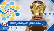 اي ساعة افتتاح كاس العالم 2022 اليوم