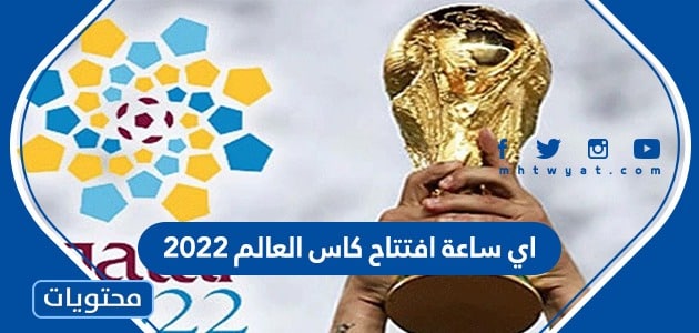 اي ساعة افتتاح كاس العالم 2022 اليوم