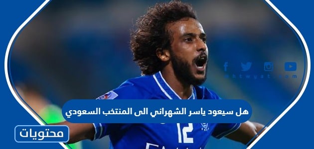 هل سيعود ياسر الشهراني الى المنتخب السعودي كاس العالم 2022