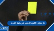 ما معنى الكرت الاصفر في كرة القدم