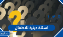 اسئلة دينية للاطفال سهلة وممتعة مع الاجابات 2026