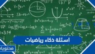 اسئلة ذكاء رياضيات صعبة واجوبتها “+200 سؤال رياضي مع الحل”