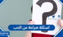 اسئلة صراحة عن الحب 2026 رومانسية وجريئة وقوية