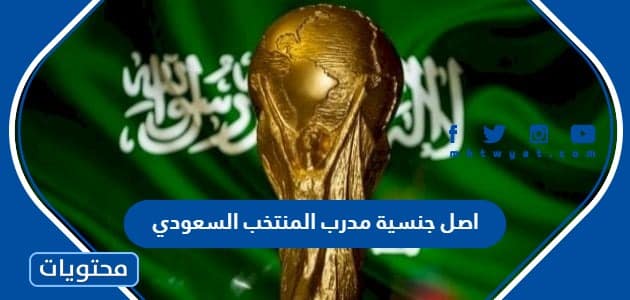 اصل جنسية مدرب المنتخب السعودي