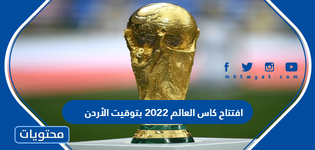 افتتاح كاس العالم 2022 بتوقيت الأردن