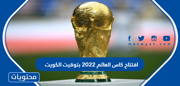 افتتاح كاس العالم 2022 بتوقيت الكويت