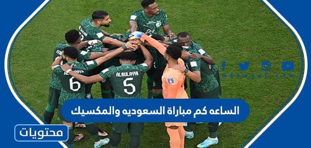 الساعه كم مباراة السعوديه والمكسيك