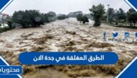 ما هي الطرق المغلقة في جدة الان 2022 بعد سيول جدة