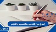 الفرق بين التدريس والتعليم والتعلم