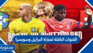 القنوات الناقلة لمباراة البرازيل وسويسرا في كاس العالم قطر 2022