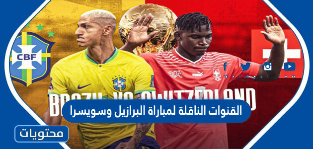 القنوات الناقلة لمباراة البرازيل وسويسرا في كاس العالم قطر 2022