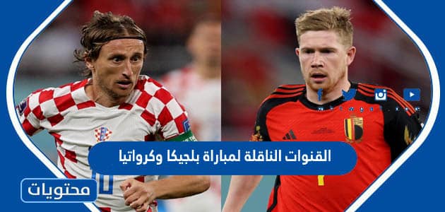 القنوات الناقلة لمباراة بلجيكا وكرواتيا في كاس العالم قطر 2022