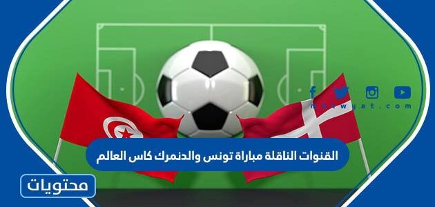 القنوات الناقلة مباراة تونس والدنمارك كاس العالم