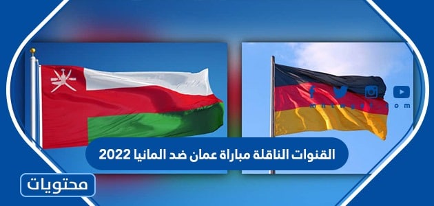 القنوات الناقلة مباراة عمان ضد المانيا 2022
