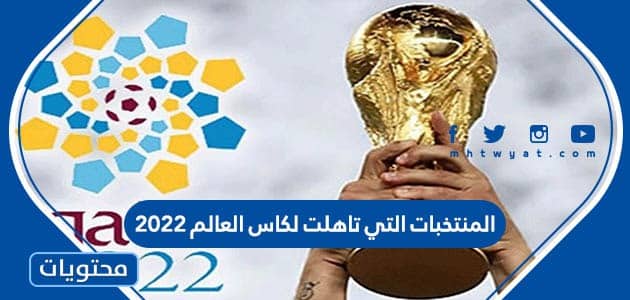 ماهي المنتخبات التي تاهلت لكاس العالم 2022 في قطر