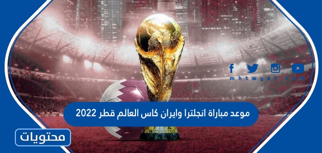 موعد مباراة انجلترا وايران كاس العالم قطر 2022