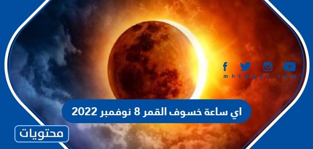 اي ساعة خسوف القمر 8 نوفمبر 2022 في السعودية 2022