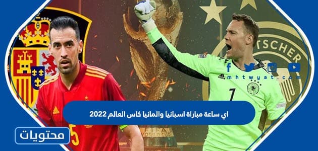 اي ساعة مباراة اسبانيا والمانيا كاس العالم 2022