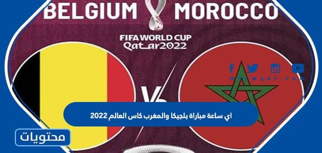 اي ساعة مباراة بلجيكا والمغرب كاس العالم 2022